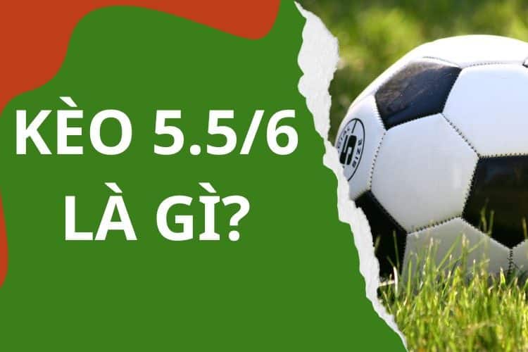 Tìm hiểu kèo 5.5/6 là gì