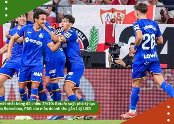 Tin mới nhất bóng đá chiều 29/10: Getafe suýt phá kỷ lục của Barcelona, PSG cán mốc doanh thu gần 1 tỷ USD